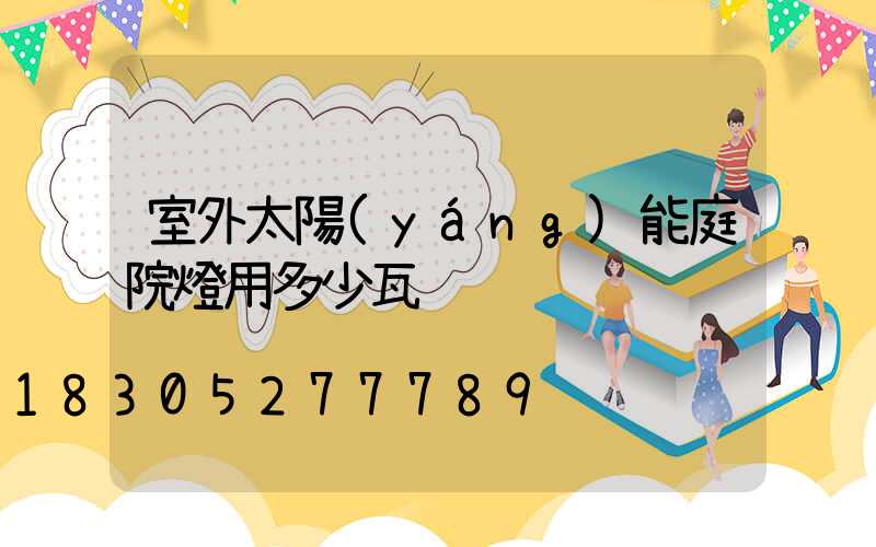 室外太陽(yáng)能庭院燈用多少瓦