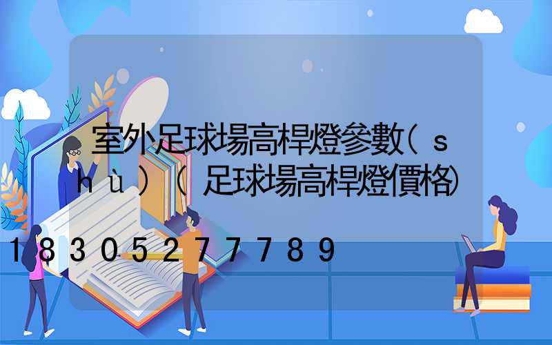 室外足球場高桿燈參數(shù)(足球場高桿燈價格)