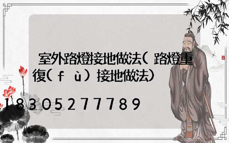 室外路燈接地做法(路燈重復(fù)接地做法)