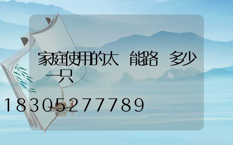 家庭使用的太陽能路燈多少錢一只
