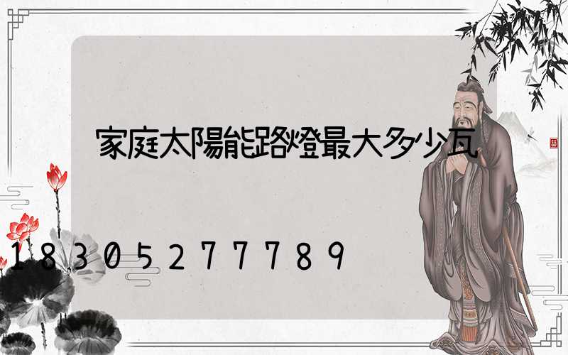 家庭太陽能路燈最大多少瓦