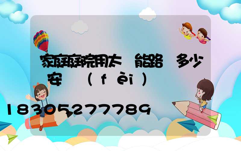 家庭庭院用太陽能路燈多少錢安裝費(fèi)