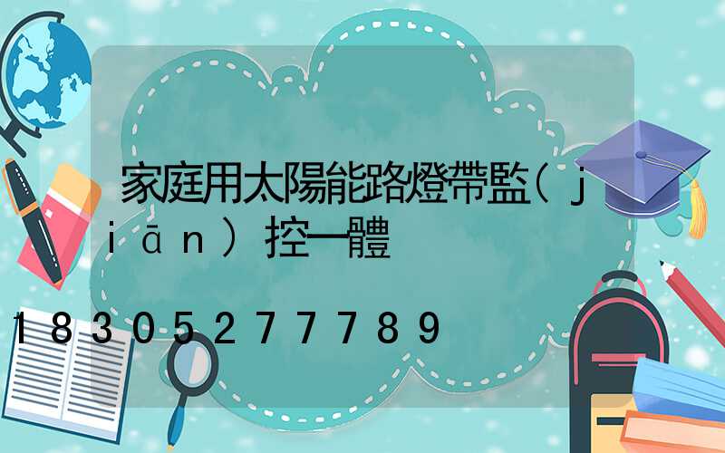 家庭用太陽能路燈帶監(jiān)控一體