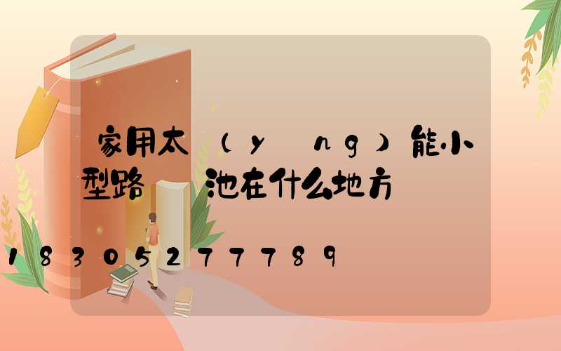 家用太陽(yáng)能小型路燈電池在什么地方