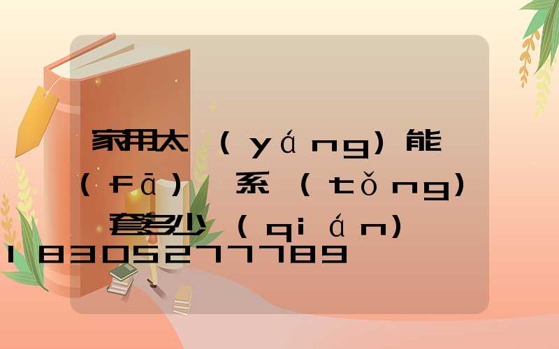 家用太陽(yáng)能發(fā)電系統(tǒng)一套多少錢(qián)