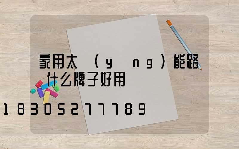 家用太陽(yáng)能路燈什么牌子好用