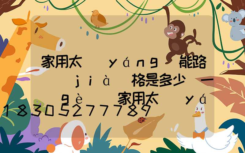 家用太陽(yáng)能路燈價(jià)格是多少錢一個(gè)(家用太陽(yáng)能路燈多少伏)