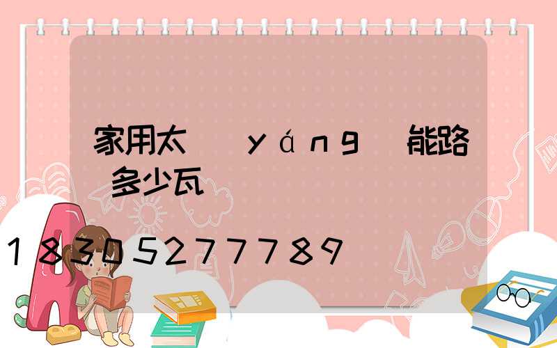 家用太陽(yáng)能路燈多少瓦