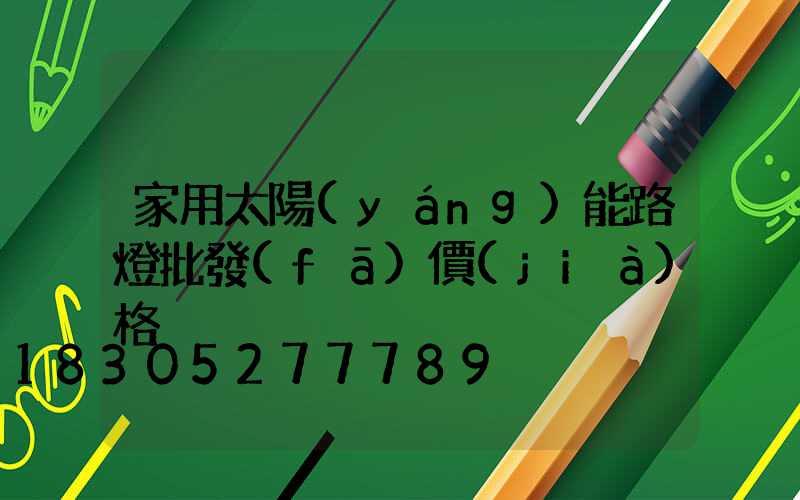 家用太陽(yáng)能路燈批發(fā)價(jià)格