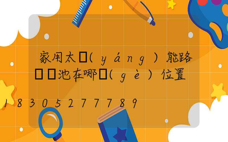 家用太陽(yáng)能路燈電池在哪個(gè)位置