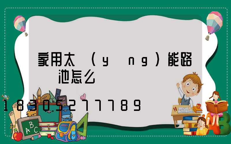 家用太陽(yáng)能路燈電池怎么換