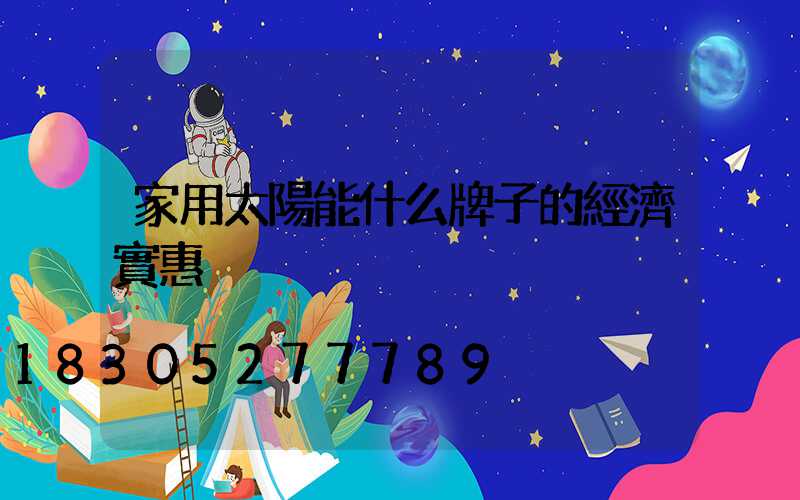 家用太陽能什么牌子的經濟實惠