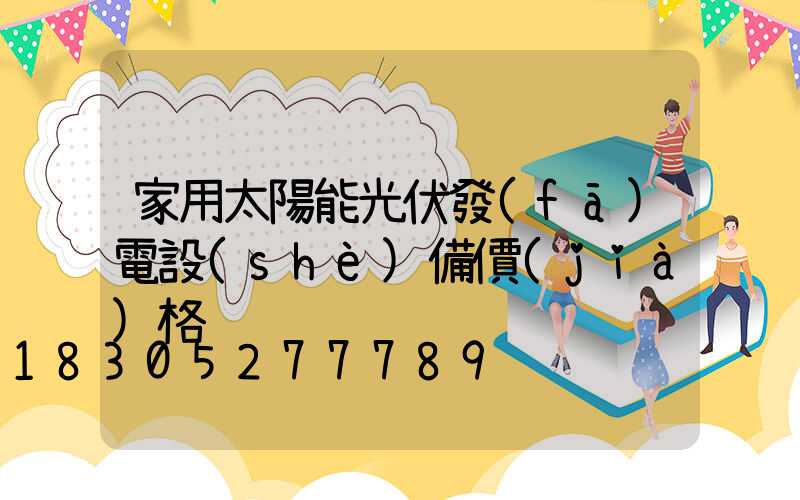 家用太陽能光伏發(fā)電設(shè)備價(jià)格