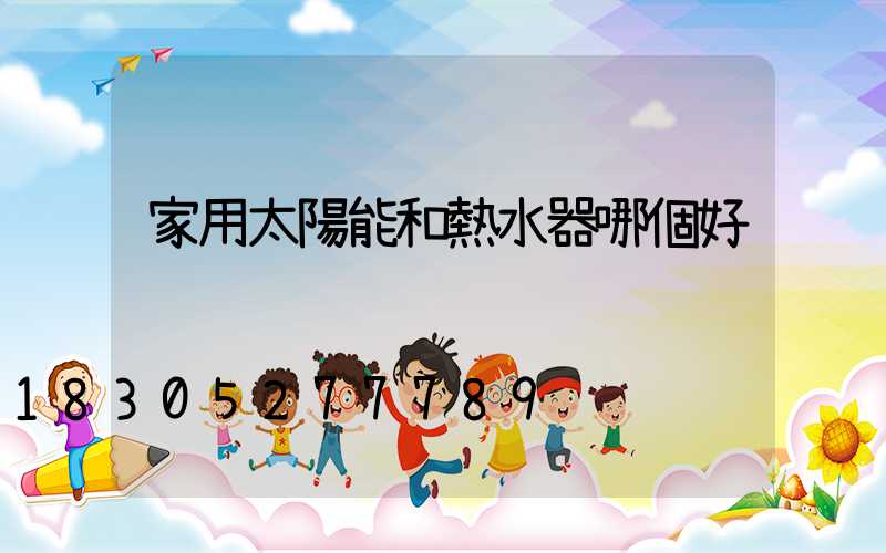 家用太陽能和熱水器哪個好