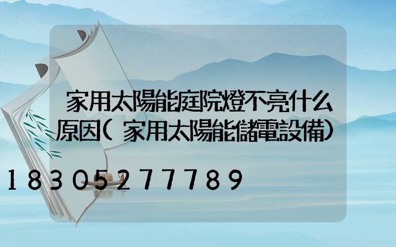 家用太陽能庭院燈不亮什么原因(家用太陽能儲電設備)