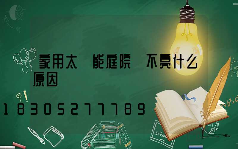 家用太陽能庭院燈不亮什么原因