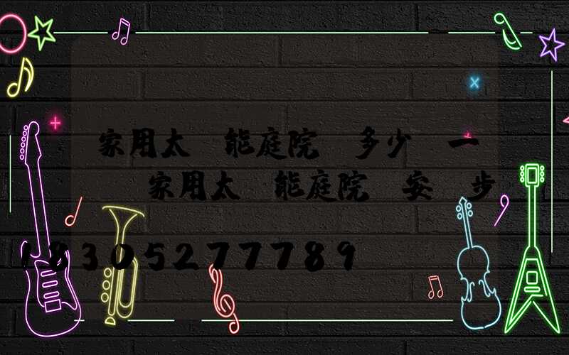 家用太陽能庭院燈多少錢一個(家用太陽能庭院燈安裝步驟)