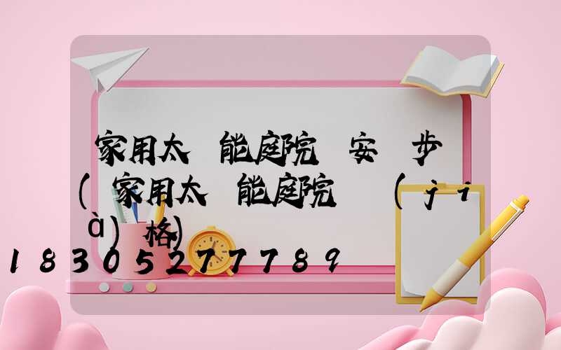 家用太陽能庭院燈安裝步驟(家用太陽能庭院燈價(jià)格)