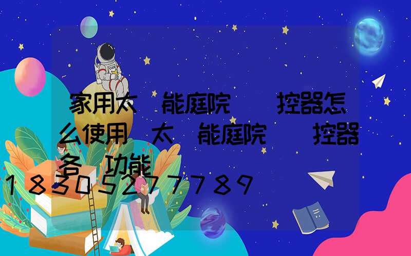 家用太陽能庭院燈遙控器怎么使用(太陽能庭院燈遙控器各鍵功能)