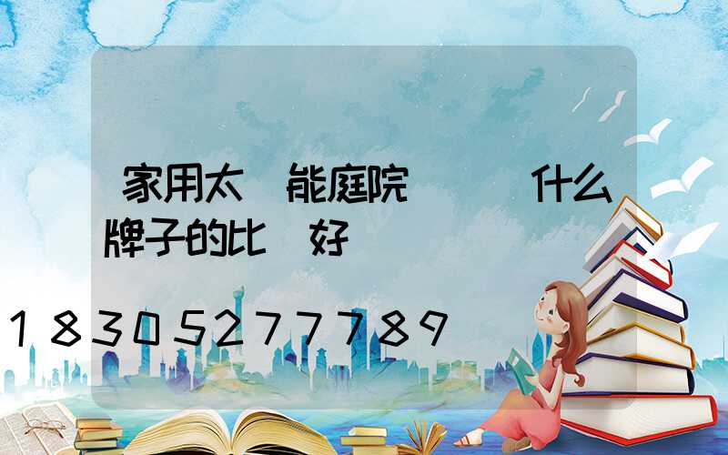 家用太陽能庭院燈選擇什么牌子的比較好