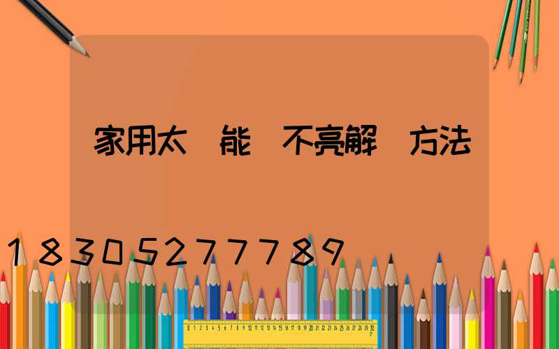 家用太陽能燈不亮解決方法