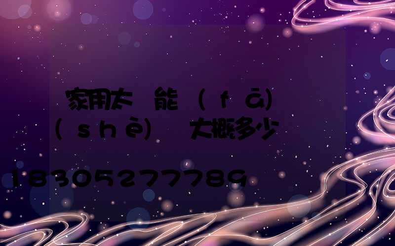 家用太陽能發(fā)電設(shè)備大概多少錢