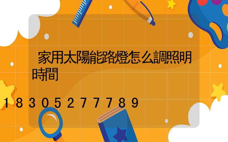 家用太陽能路燈怎么調照明時間