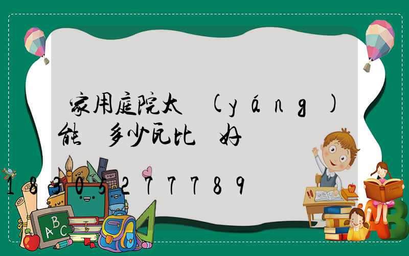 家用庭院太陽(yáng)能燈多少瓦比較好