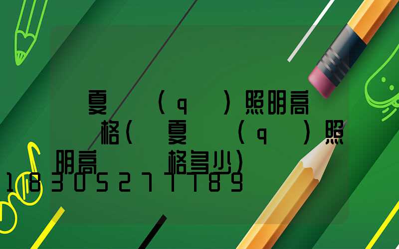 寧夏廠區(qū)照明高桿燈價格(寧夏廠區(qū)照明高桿燈價格多少)