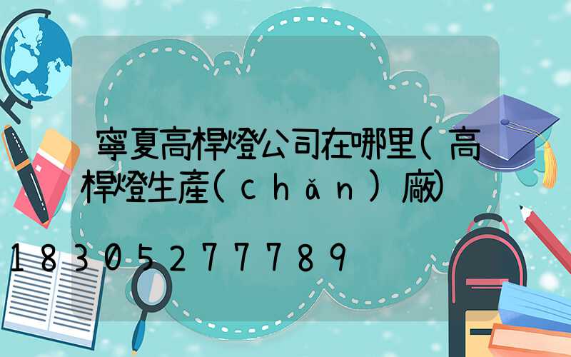 寧夏高桿燈公司在哪里(高桿燈生產(chǎn)廠)