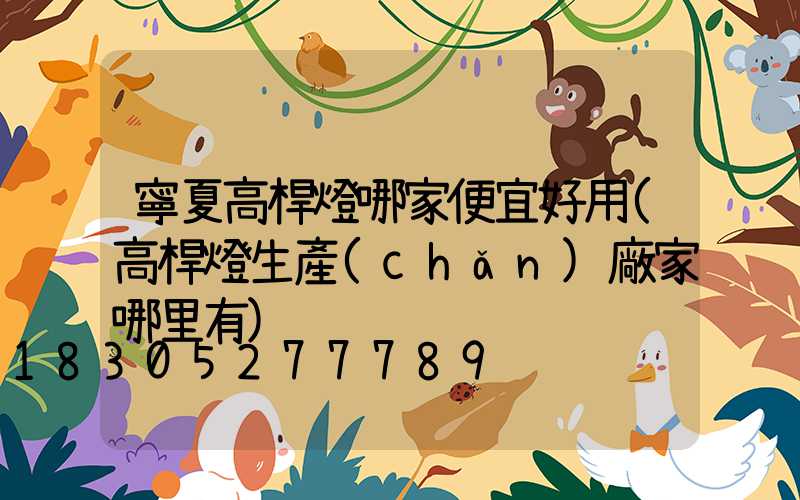 寧夏高桿燈哪家便宜好用(高桿燈生產(chǎn)廠家哪里有)