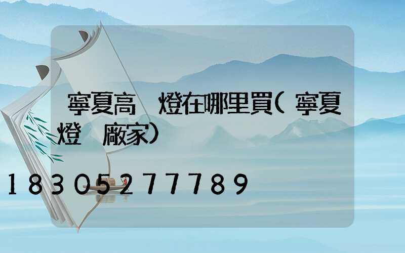 寧夏高桿燈在哪里買(寧夏燈桿廠家)