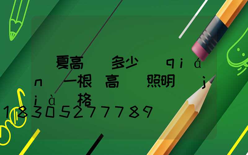 寧夏高桿燈多少錢(qián)一根(高桿燈照明價(jià)格)