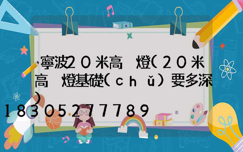 寧波20米高桿燈(20米高桿燈基礎(chǔ)要多深)