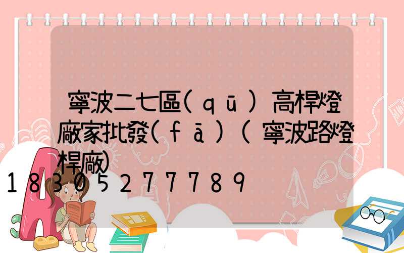 寧波二七區(qū)高桿燈廠家批發(fā)(寧波路燈桿廠)