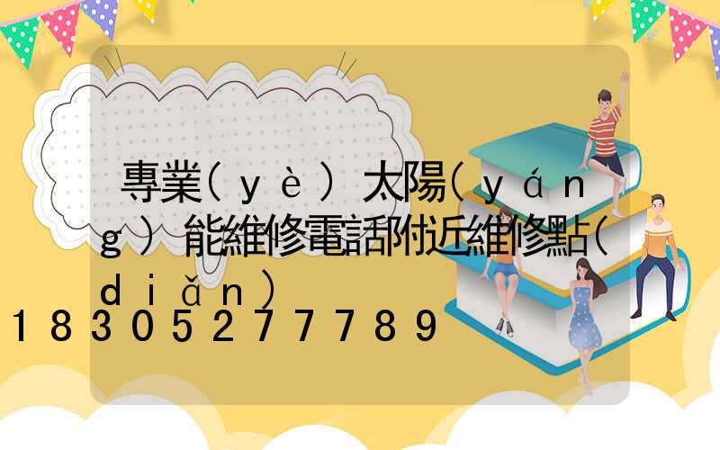專業(yè)太陽(yáng)能維修電話附近維修點(diǎn)