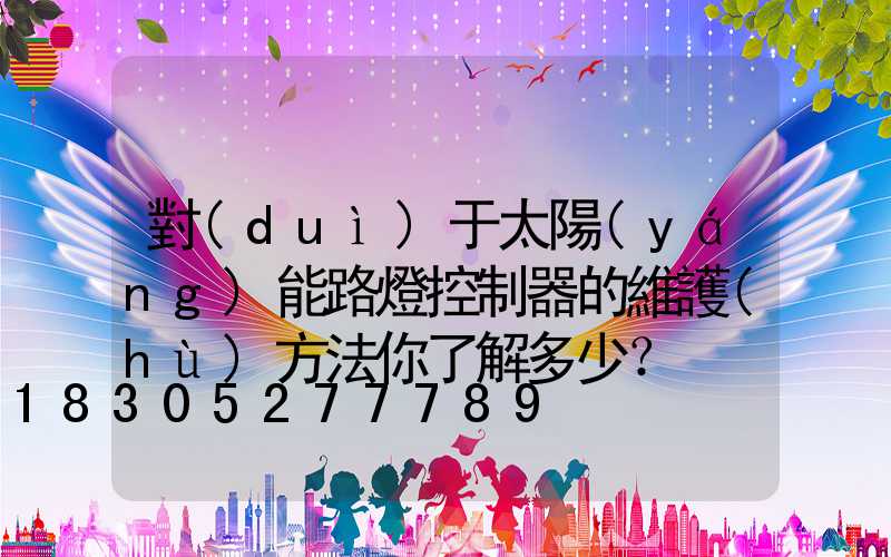 對(duì)于太陽(yáng)能路燈控制器的維護(hù)方法你了解多少？