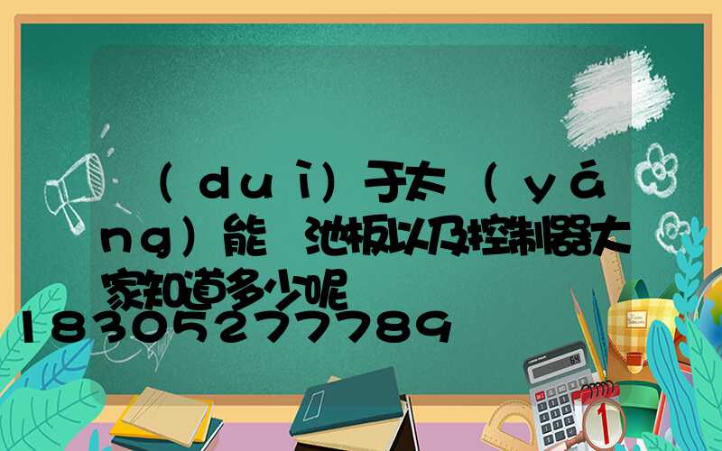 對(duì)于太陽(yáng)能電池板以及控制器大家知道多少呢