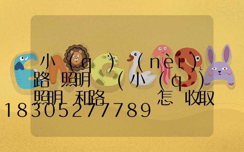 小區(qū)內(nèi)路燈照明時間(小區(qū)照明費和路燈費應該怎樣收取)