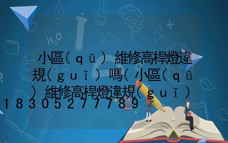 小區(qū)維修高桿燈違規(guī)嗎(小區(qū)維修高桿燈違規(guī)嗎怎么處罰)