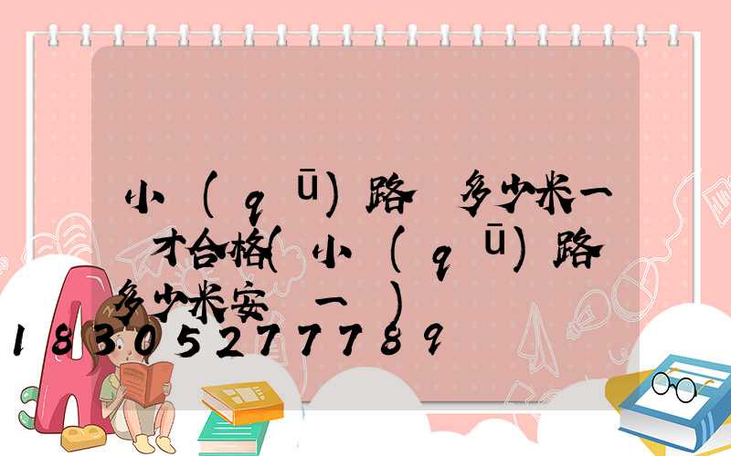 小區(qū)路燈多少米一個才合格(小區(qū)路燈多少米安裝一個)