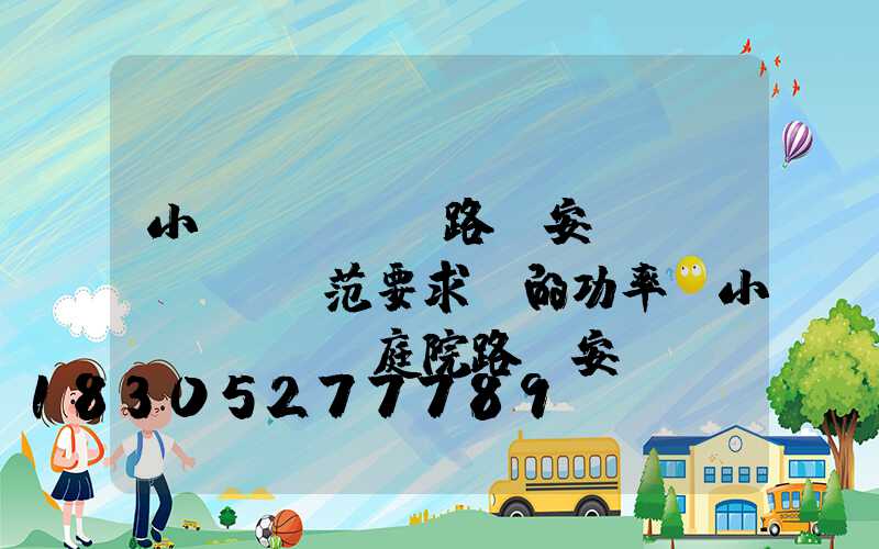 小區(qū)路燈安裝規(guī)范要求燈的功率(小區(qū)庭院路燈安裝規(guī)范)