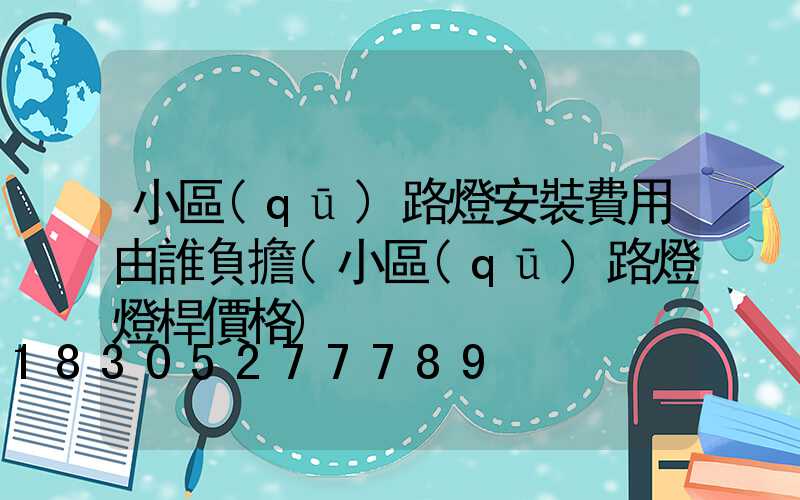 小區(qū)路燈安裝費用由誰負擔(小區(qū)路燈燈桿價格)