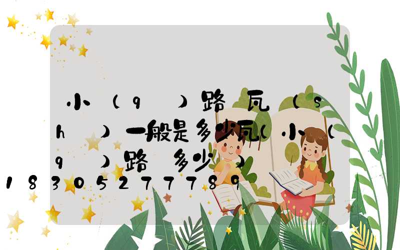 小區(qū)路燈瓦數(shù)一般是多少瓦(小區(qū)路燈多少錢)