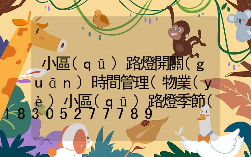 小區(qū)路燈開關(guān)時間管理(物業(yè)小區(qū)路燈季節(jié)開關(guān)時間)