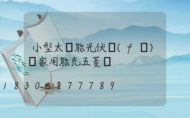 小型太陽能光伏發(fā)電家用能充五菱車