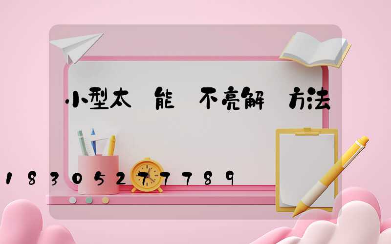 小型太陽能燈不亮解決方法