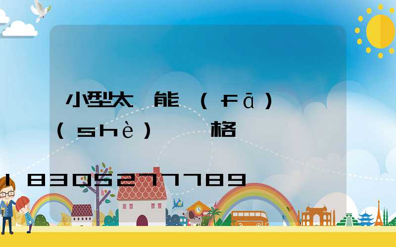 小型太陽能發(fā)電設(shè)備價格