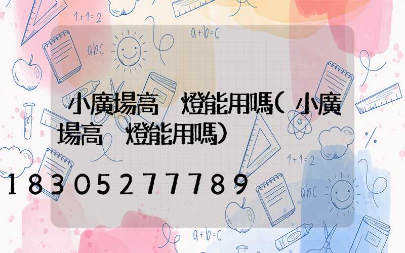小廣場高桿燈能用嗎(小廣場高桿燈能用嗎)