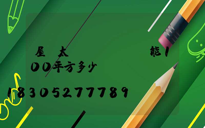 屋頂太陽(yáng)能100平方多少錢